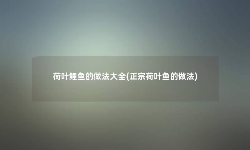 荷叶鲤鱼的做法大全(正宗荷叶鱼的做法)