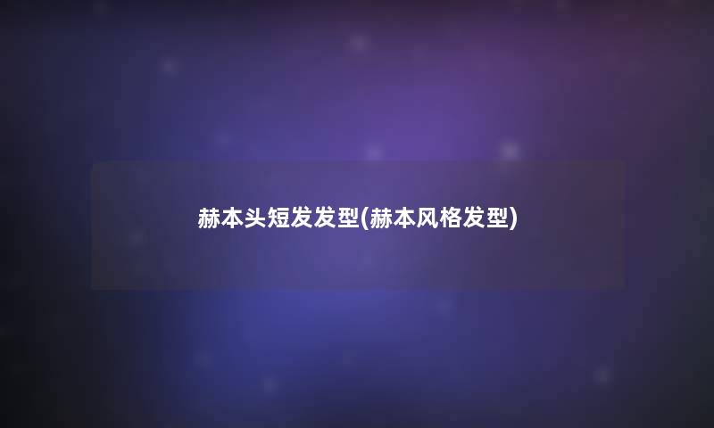 赫本头短发发型(赫本风格发型)
