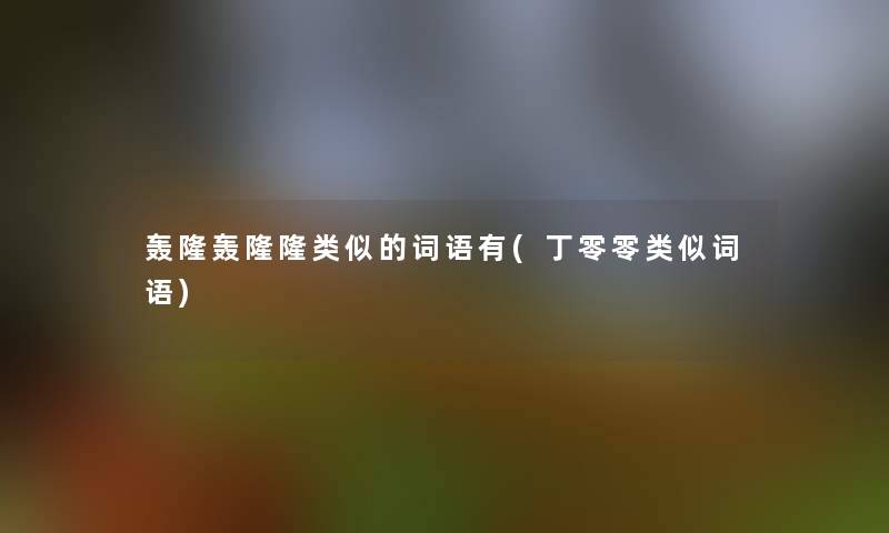 轰隆轰隆隆类似的词语有(丁零零类似词语)