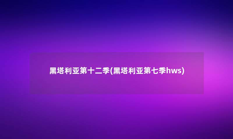 黑塔利亚第十二季(黑塔利亚第七季hws)