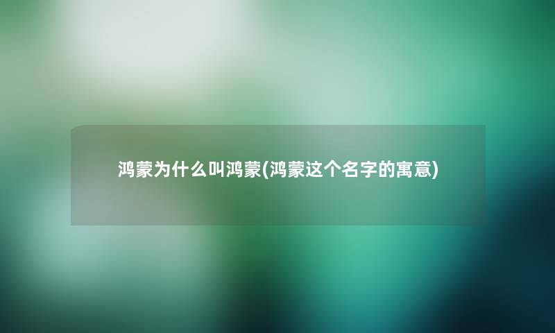 鸿蒙为什么叫鸿蒙(鸿蒙这个名字的寓意)