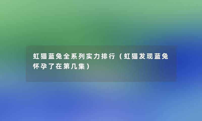 虹猫蓝兔全系列实力整理（虹猫发现蓝兔怀孕了在第几集）