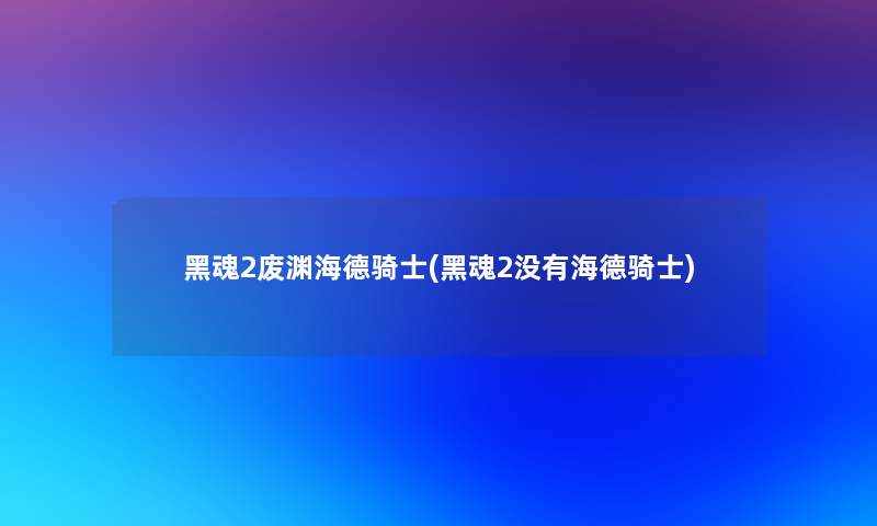 黑魂2废渊海德骑士(黑魂2没有海德骑士)