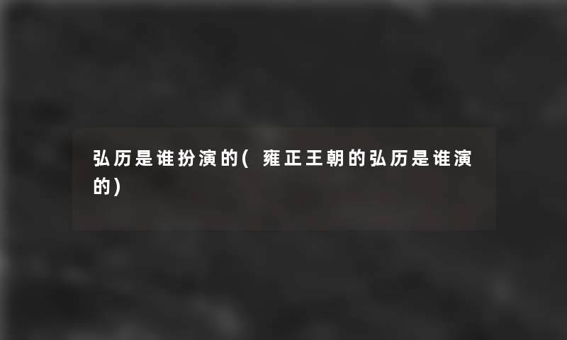 弘历是谁扮演的(雍正王朝的弘历是谁演的)