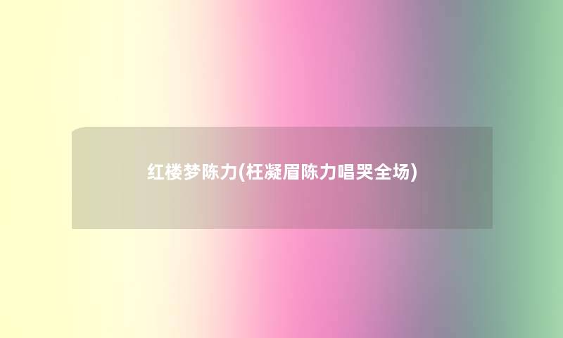红楼梦陈力(枉凝眉陈力唱哭全场)
