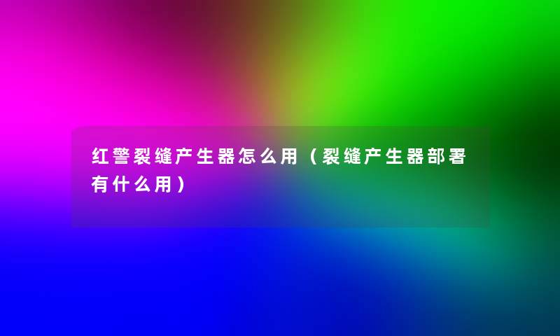 红警裂缝产生器怎么用（裂缝产生器部署有什么用）
