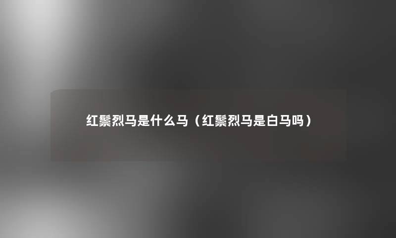 红鬃烈马是什么马（红鬃烈马是白马吗）