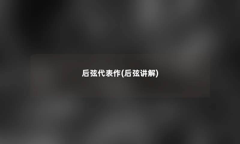 后弦代表作(后弦讲解)
