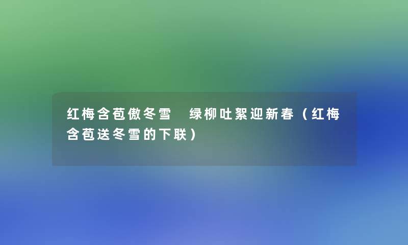 红梅含苞傲冬雪 绿柳吐絮迎新春（红梅含苞送冬雪的下联）