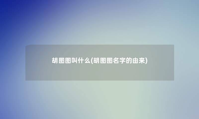 胡图图叫什么(胡图图名字的由来)