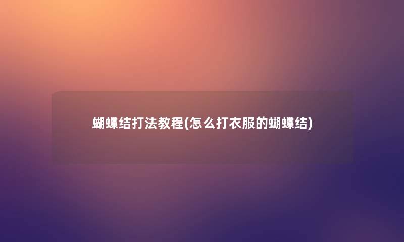 蝴蝶结打法教程(怎么打衣服的蝴蝶结)