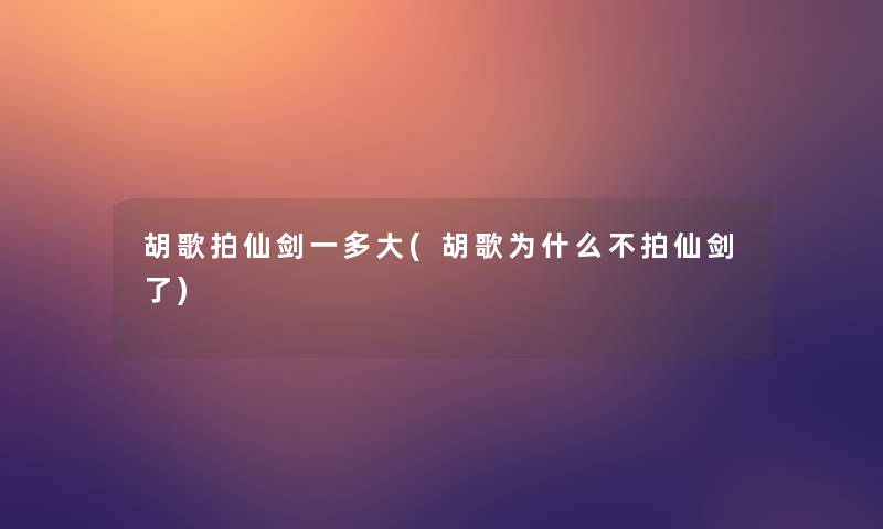 胡歌拍仙剑一多大(胡歌为什么不拍仙剑了)