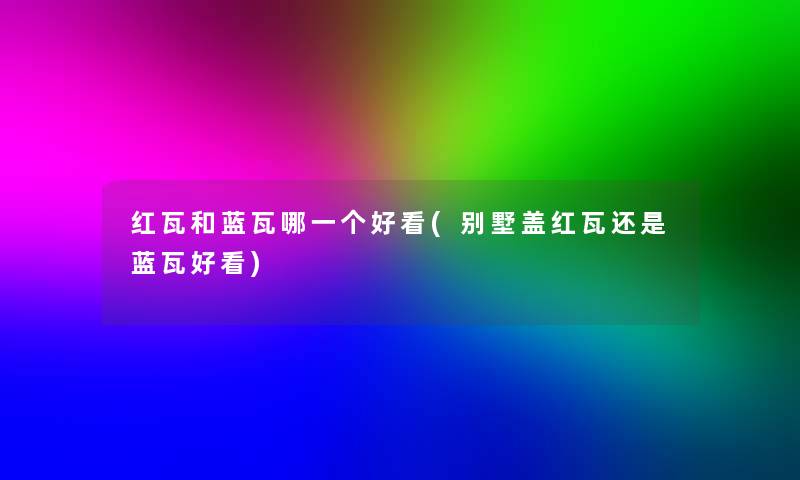 红瓦和蓝瓦哪一个好看(别墅盖红瓦还是蓝瓦好看)