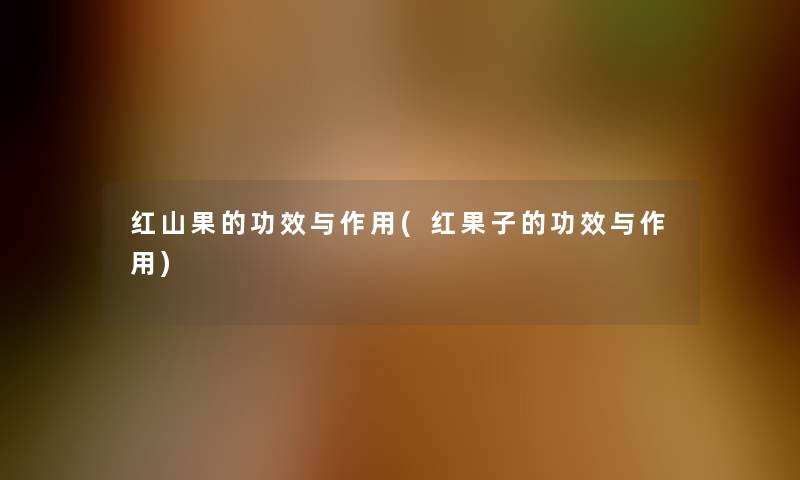 红山果的功效与作用(红果子的功效与作用)