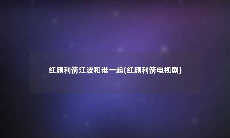 红颜利箭江波和谁一起(红颜利箭电视剧)