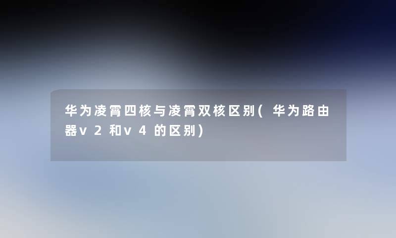 华为凌霄四核与凌霄双核区别(华为路由器v2和v4的区别)