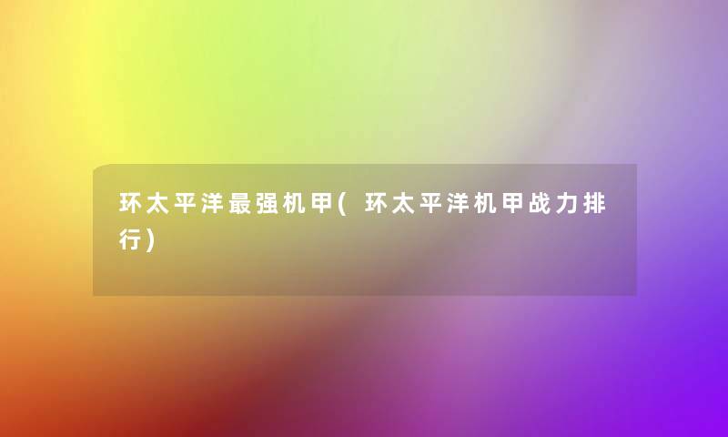 环太平洋强机甲(环太平洋机甲战力整理)