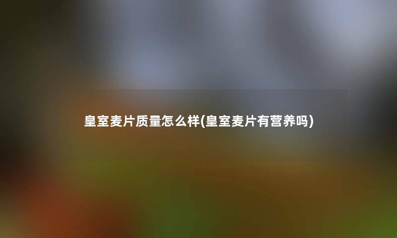 皇室麦片质量怎么样(皇室麦片有营养吗)