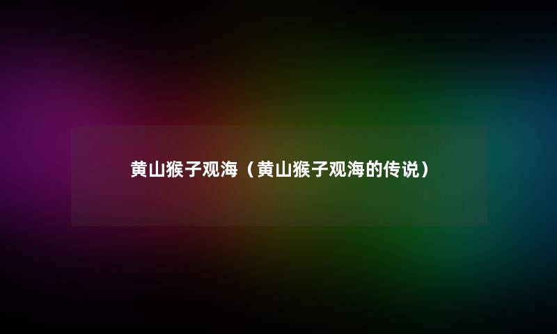 黄山猴子观海（黄山猴子观海的传说）