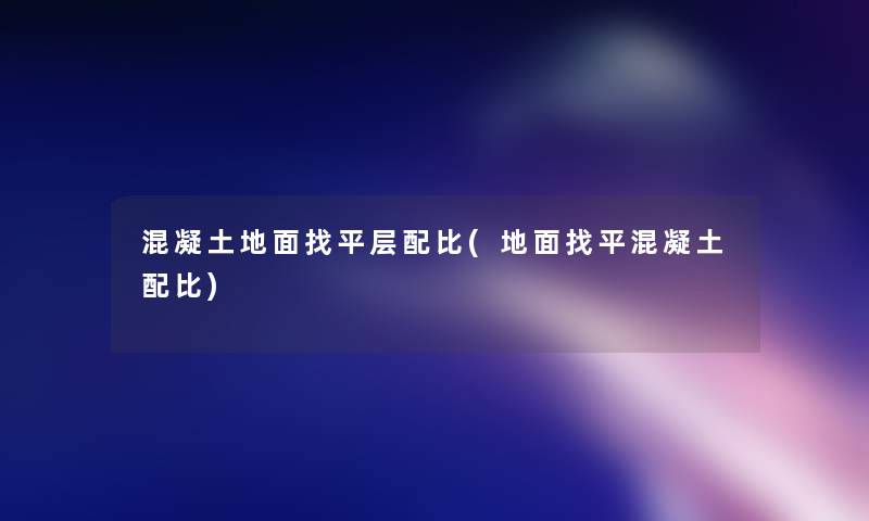 混凝土地面找平层配比(地面找平混凝土配比)