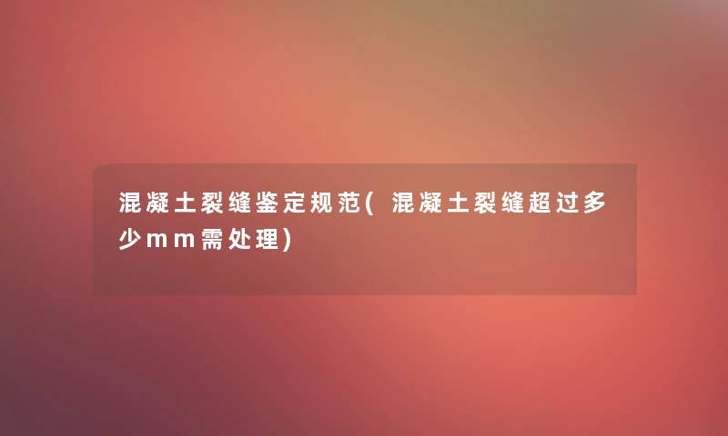 混凝土裂缝鉴定规范(混凝土裂缝超过多少mm需处理)
