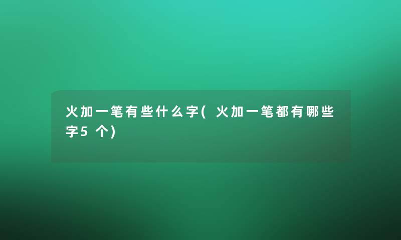火加一笔有些什么字(火加一笔都有哪些字5个)