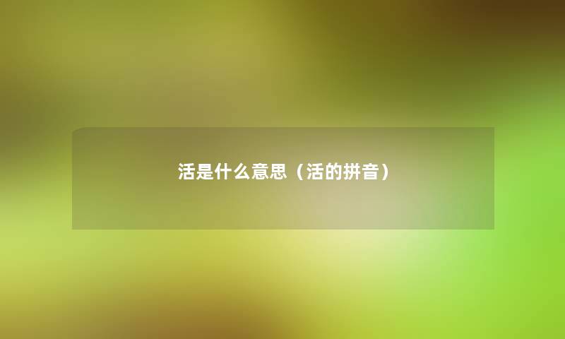 活是什么意思（活的拼音）