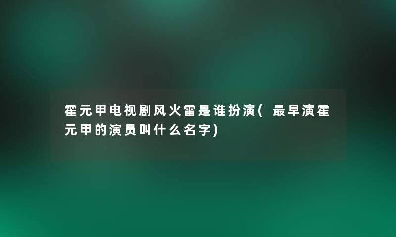 霍元甲电视剧风火雷是谁扮演(早演霍元甲的演员叫什么名字)