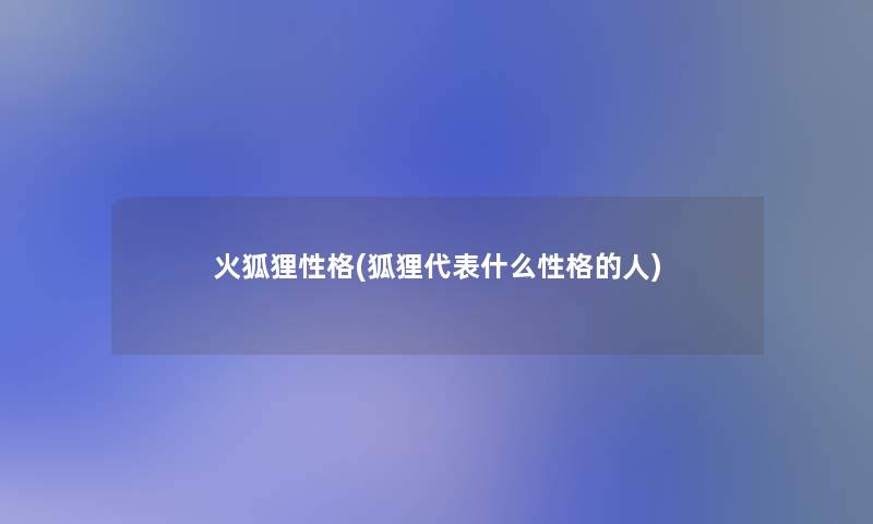 火狐狸性格(狐狸代表什么性格的人)