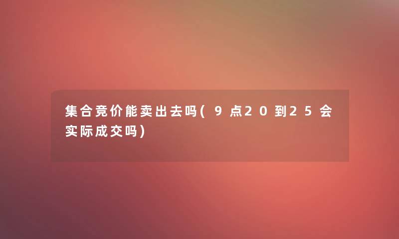 集合竞价能卖出去吗(9点20到25会实际成交吗)