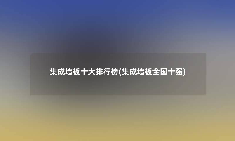 集成墙板一些整理榜(集成墙板全国十强)