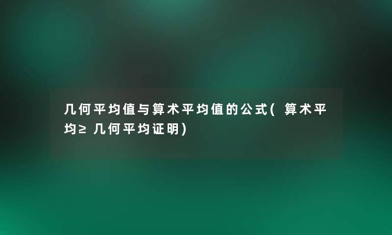 几何平均值与算术平均值的公式(算术平均≥几何平均证明)