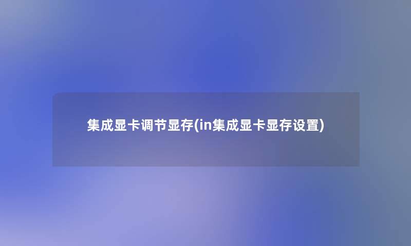 集成显卡调节显存(in集成显卡显存设置)