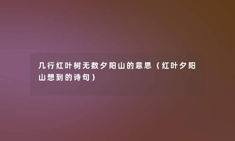 几行红叶树无数夕阳山的意思（红叶夕阳山想到的诗句）