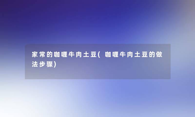 家常的咖喱牛肉土豆(咖喱牛肉土豆的做法步骤)
