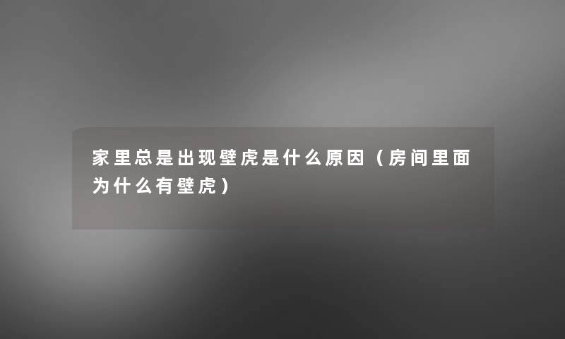 家里总是出现壁虎是什么原因（房间里面为什么有壁虎）