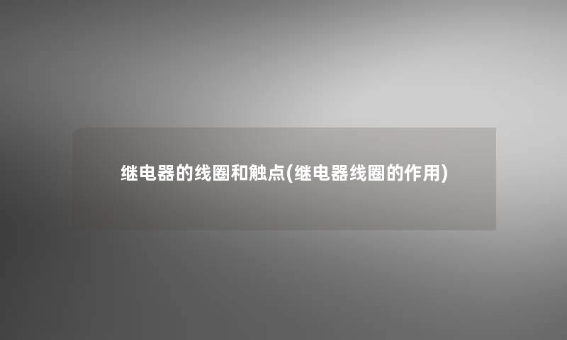 继电器的线圈和触点(继电器线圈的作用)