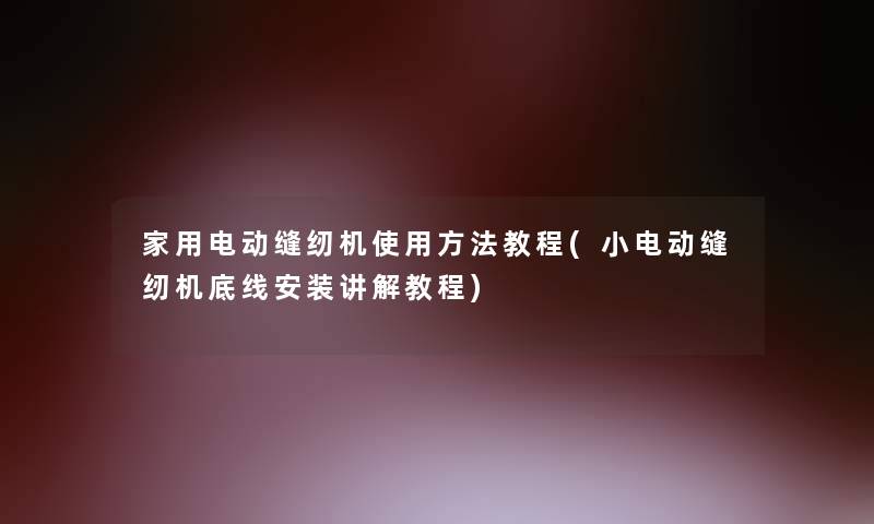 家用电动缝纫机使用方法教程(小电动缝纫机底线安装讲解教程)