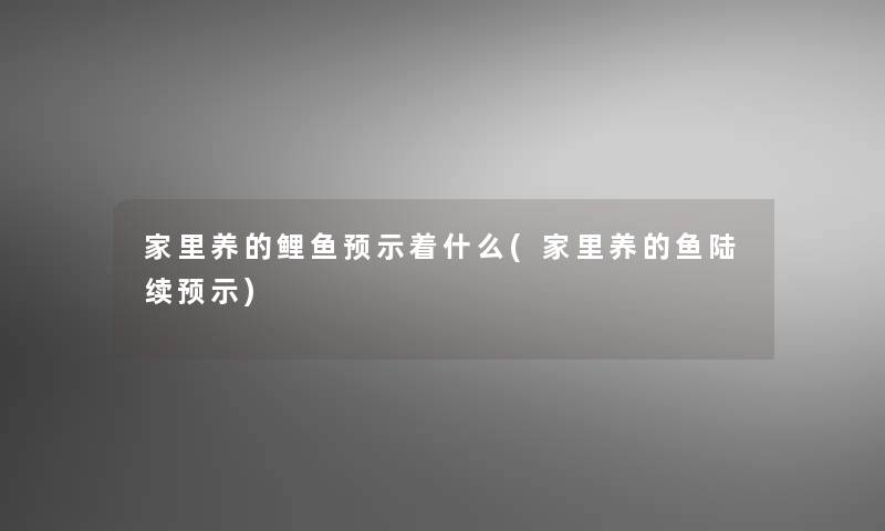 家里养的鲤鱼预示着什么(家里养的鱼陆续预示)