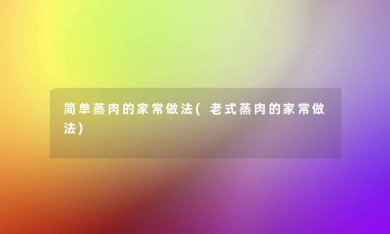 简单蒸肉的家常做法(老式蒸肉的家常做法)