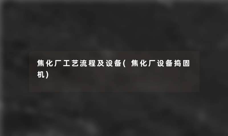焦化厂工艺流程及设备(焦化厂设备捣固机)
