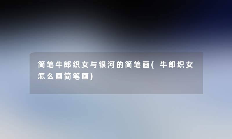 简笔牛郎织女与银河的简笔画(牛郎织女怎么画简笔画)