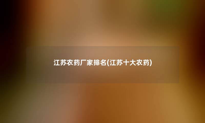 江苏农药厂家推荐(江苏一些农药)