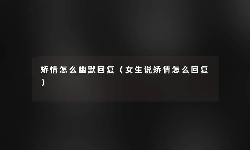 矫情怎么幽默回复（女生说矫情怎么回复）