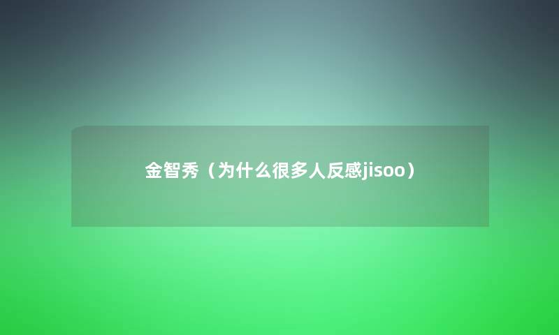 金智秀（为什么很多人反感jisoo）