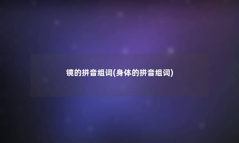 镜的拼音组词(身体的拼音组词)