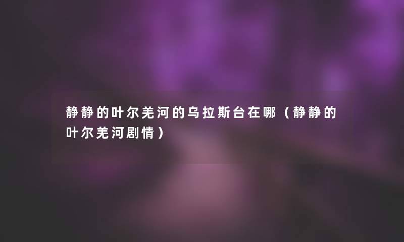 静静的叶尔羌河的乌拉斯台在哪（静静的叶尔羌河剧情）