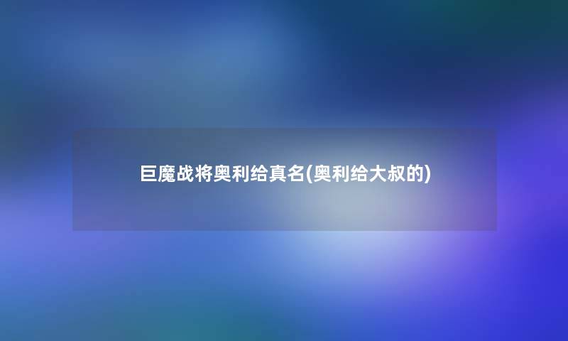 巨魔战将奥利给真名(奥利给大叔的)