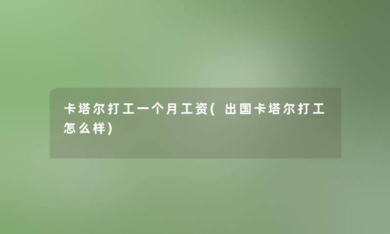 卡塔尔打工一个月工资(出国卡塔尔打工怎么样)