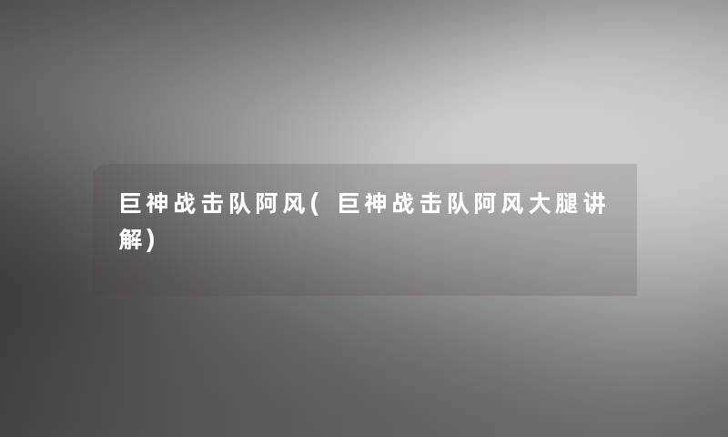 巨神战击队阿风(巨神战击队阿风大腿讲解)